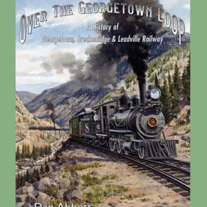 Over the Georgetown Loop: A History of Georgetown, Breckenridge & Leadville Railway